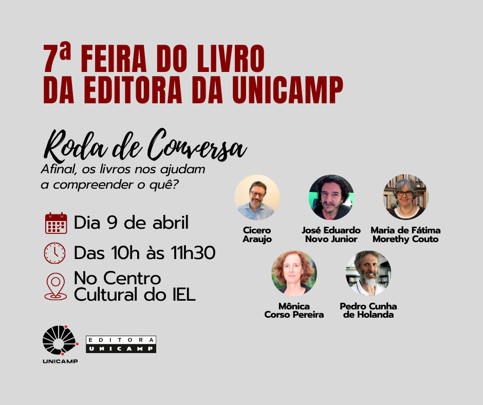 7ª Feira do Livro da Editora da Unicamp
Roda de Conversa
Afinal, os livros nos ajudam a compreender o quê?
📅 Data: 9 de abril
⏰ Horário: Das 10h às 11h30
📍 Local: Centro Cultural do IEL
Participantes:
Cícero Araujo
José Eduardo Novo Junior
Maria de Fátima Morethy Couto
Mônica Corso Pereira
Pedro Cunha de Holanda
Organização: Editora Unicamp
