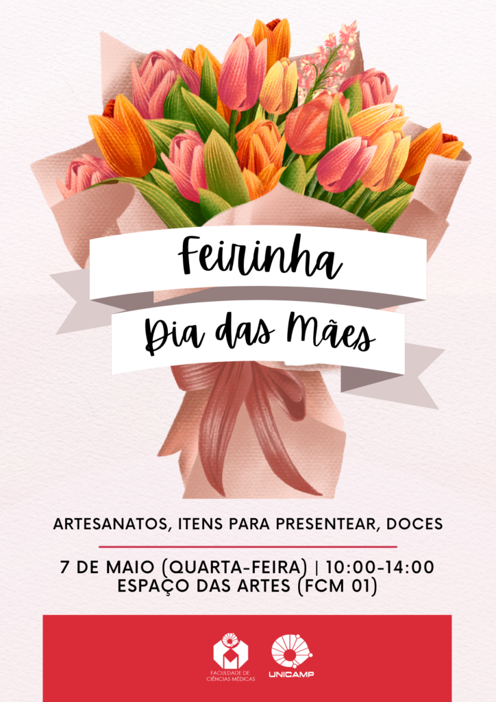 Cartaz de divulgação da "Feirinha Dia das Mães", com ilustração de um buquê de flores coloridas (tulipas em tons de rosa, laranja e amarelo), amarrado com fita vermelha. Sobre o buquê, duas faixas brancas com os dizeres: "Feirinha" e "Dia das Mães". Abaixo, em letras maiúsculas: "Artesanatos, itens para presentear, doces". Informações do evento: "7 de maio (quarta-feira) | 10:00–14:00 | Espaço das Artes (FCM 01)". Na parte inferior, sobre fundo vermelho, estão os logotipos da Faculdade de Ciências Médicas e da Unicamp.