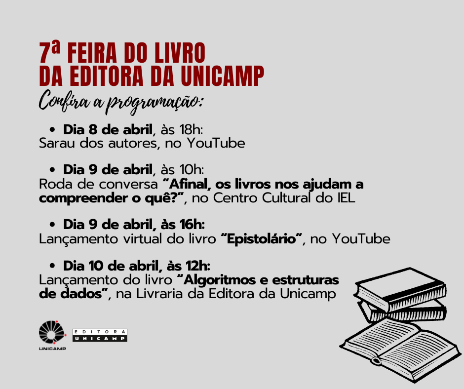 Programação da 7ª Feira do Livro da Editora da Unicamp
📌 8 de abril, às 18h – Sarau dos autores, no YouTube
📌 9 de abril, às 10h – Roda de conversa "Afinal, os livros nos ajudam a compreender o quê?", no Centro Cultural do IEL
📌 9 de abril, às 16h – Lançamento virtual do livro "Epistolário", no YouTube
📌 10 de abril, às 12h – Lançamento do livro "Algoritmos e estruturas de dados", na Livraria da Editora da Unicamp
Organização: Editora Unicamp