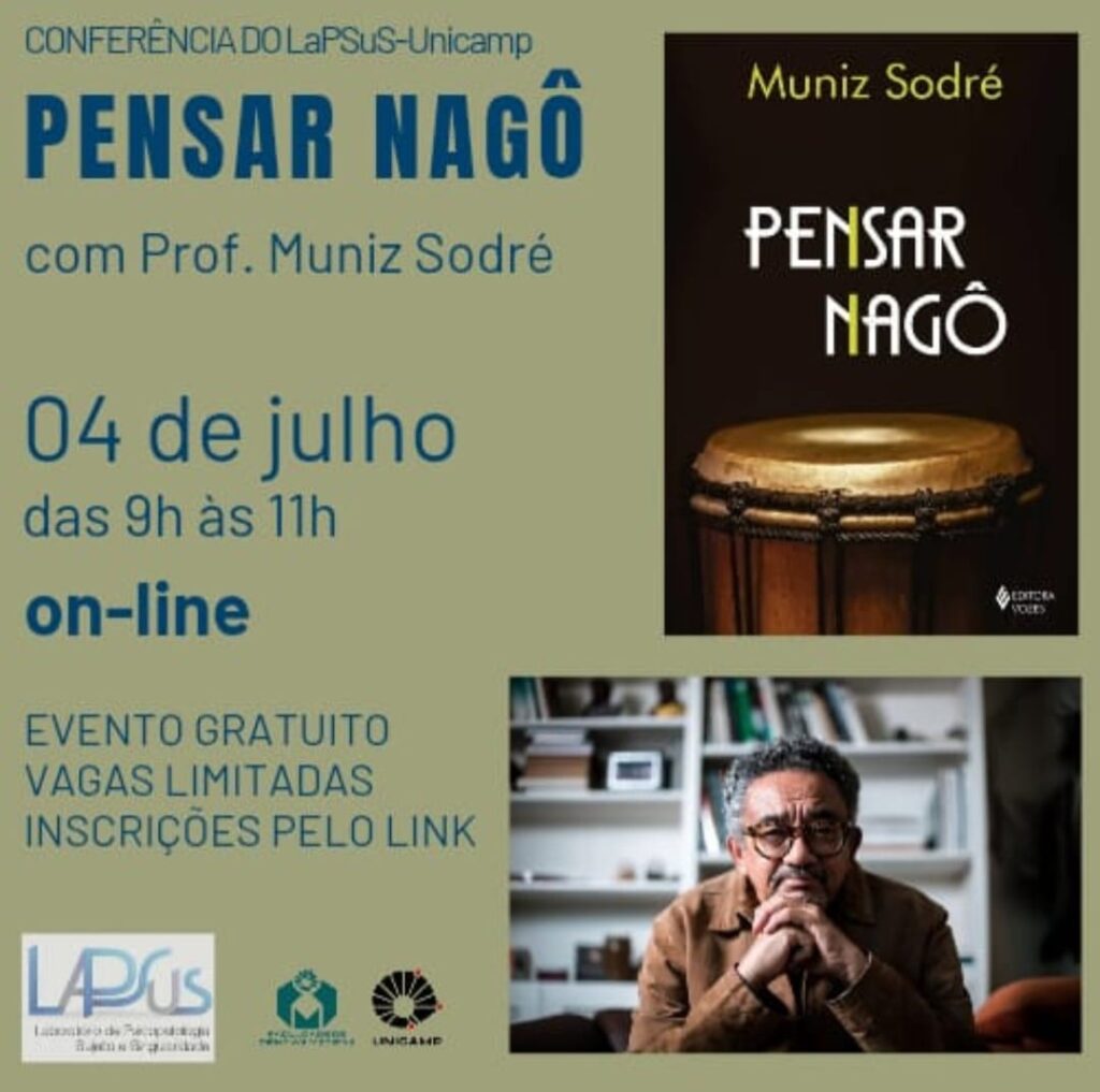 Cartaz de divulgação de uma conferência do LaPSuS-Unicamp intitulada Pensar Nagô, com o professor Muniz Sodré. No canto superior direito, há a capa do livro Pensar Nagô, mostrando um atabaque em destaque sobre fundo escuro. Abaixo, foto de Muniz Sodré sentado, de óculos e expressão pensativa, com as mãos cruzadas em frente ao rosto, em ambiente interno com estante de livros ao fundo. Texto do cartaz informa: “04 de julho, das 9h às 11h, on-line. Evento gratuito. Vagas limitadas. Inscrições pelo link.” Na parte inferior, logotipos do LaPSuS, Unicamp e Editora Vozes.