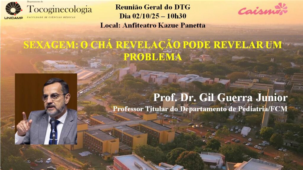 Cartaz de divulgação da Reunião Geral do Departamento de Tocoginecologia (DTG), da Faculdade de Ciências Médicas da Unicamp. O evento será realizado no dia 2 de outubro de 2025, às 10h30, no Anfiteatro Kazue Panetta. O título da palestra em destaque é: "Sexagem: o chá revelação pode revelar um problema". O palestrante convidado é o Prof. Dr. Gil Guerra Junior, Professor Titular do Departamento de Pediatria/FCM. A imagem de fundo mostra uma vista aérea do campus da Unicamp ao entardecer, com o logotipo do Departamento de Tocoginecologia e do Caism na parte superior. No canto inferior esquerdo, há uma foto do professor palestrante falando ao microfone.