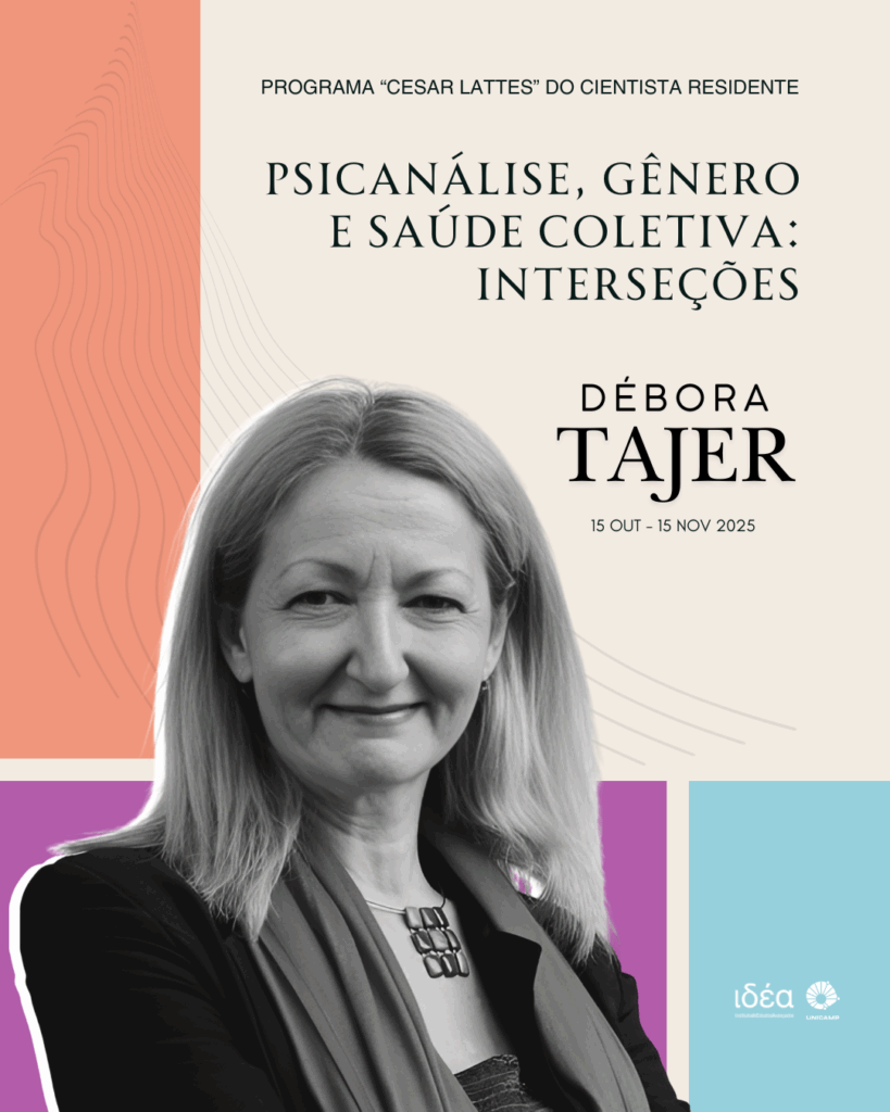 O evento intitulado "Psicanálise, Gênero e Saúde Coletiva: Intersecções" faz parte do Programa "Cesar Lattes" do Cientista Residente e ocorrerá entre 15 de Outubro e 15 de Novembro de 2025, tendo como figura central a palestrante Débora Tajer. O cartaz, que divulga a informação com um retrato em preto e branco de Tajer, utiliza um design com formas abstratas e blocos de cor em tons de laranja, bege, roxo e azul-claro, e inclui os logotipos da Idéia e da Unicamp.